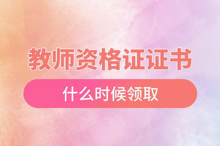 教師資格證證書(shū)什么時(shí)候領(lǐng)取.jpg