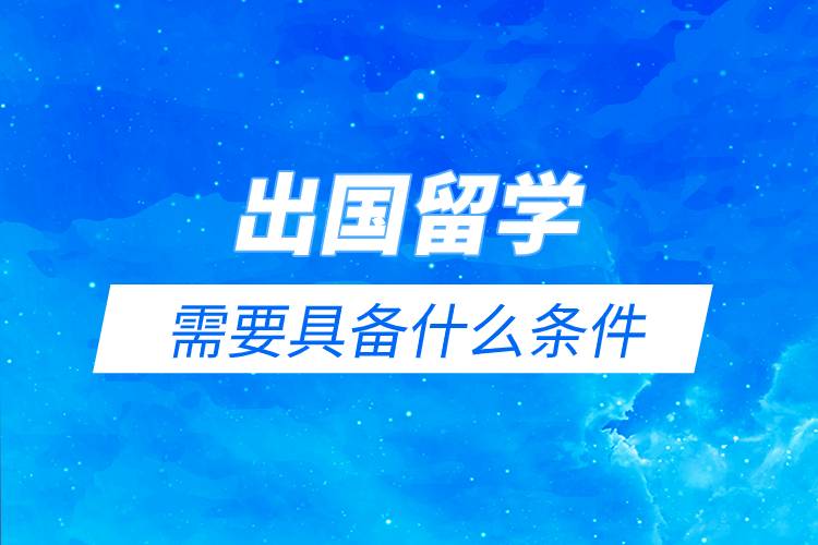 出國(guó)留學(xué)需要具備什么條件.jpg