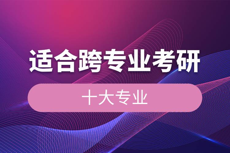 適合跨專業(yè)考研的十大專業(yè).jpg