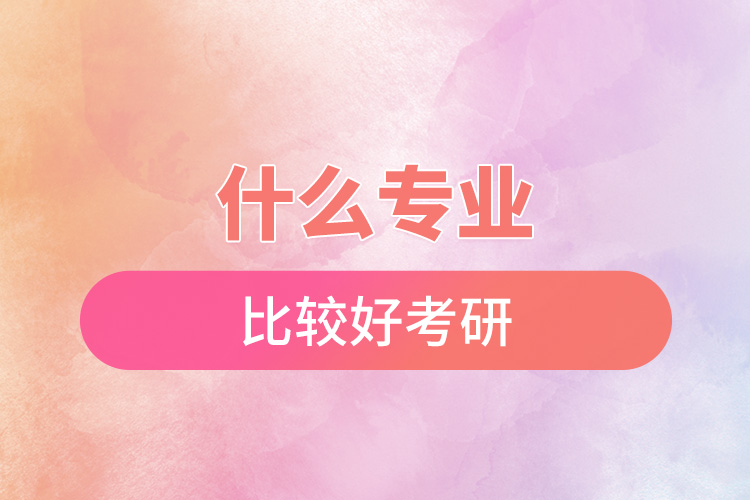 什么專(zhuān)業(yè)比較好考研.jpg