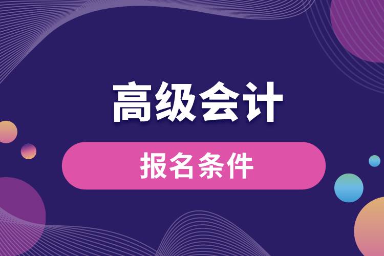 高級會計(jì)報(bào)名條件.jpg