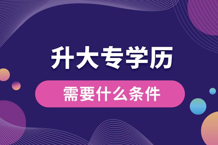 升大專(zhuān)學(xué)歷需要什么條件.jpg
