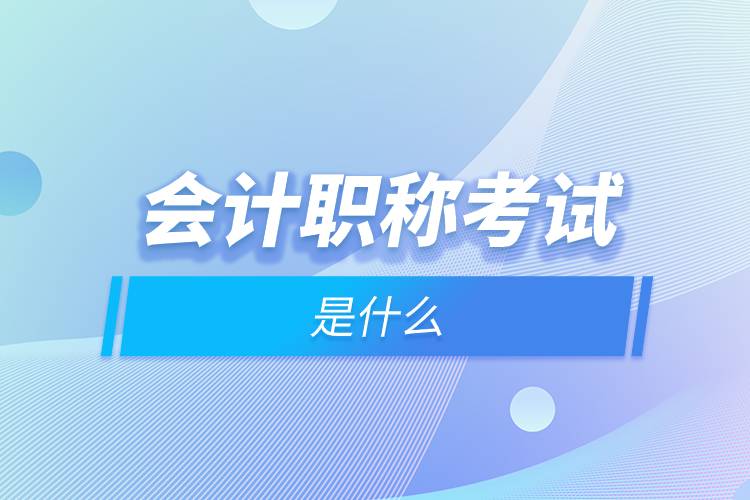 會(huì)計(jì)職稱(chēng)考試是什么.jpg
