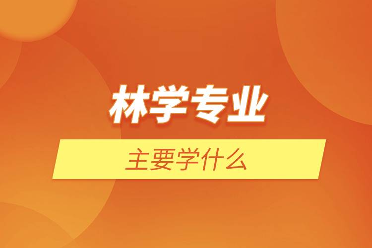 林學(xué)專(zhuān)業(yè)主要學(xué)什么.jpg