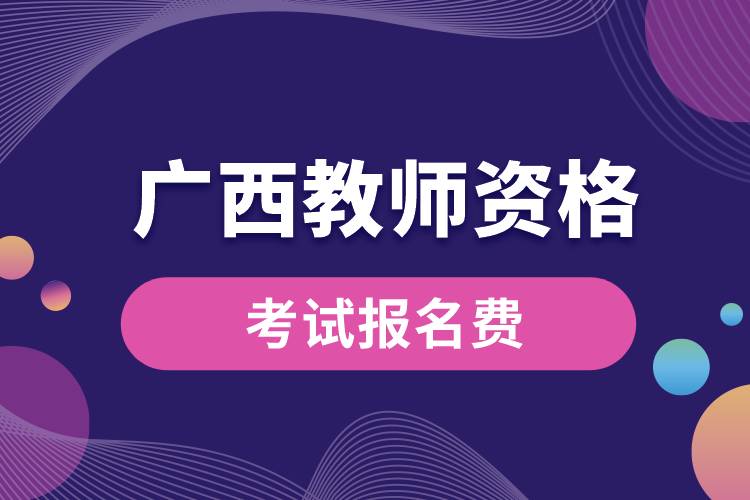 廣西教師資格考試報名費(fèi).jpg