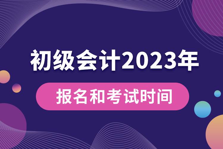 初級會計(jì)2023年報(bào)名和考試時(shí)間具體是什么時(shí)候.jpg