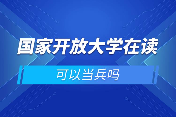 國(guó)家開放大學(xué)在讀可以當(dāng)兵嗎.jpg