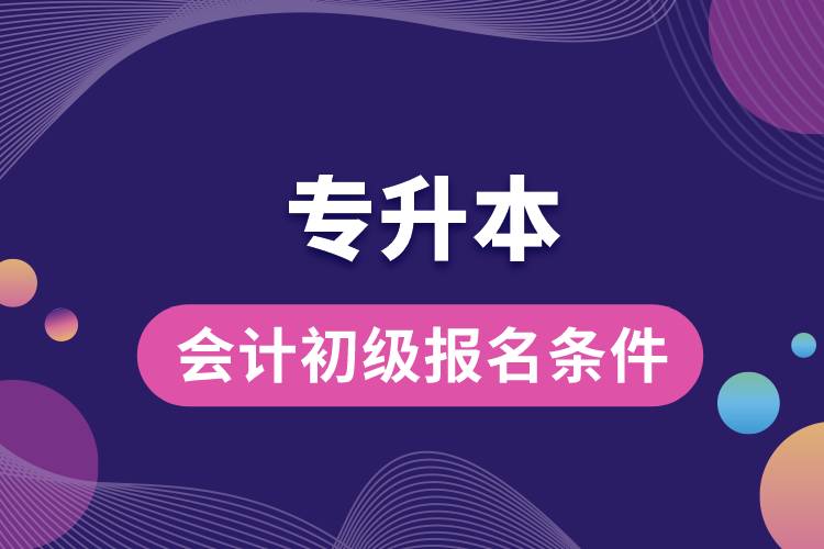 專升本會(huì)計(jì)初級(jí)報(bào)名條件.jpg