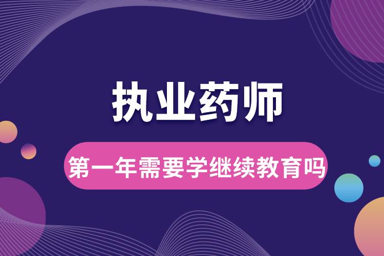 執(zhí)業(yè)藥師第一年需要學繼續(xù)教育嗎.jpg