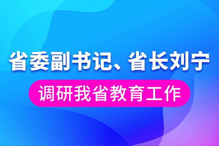 省委副書記、省長劉寧調(diào)研我省教育工作