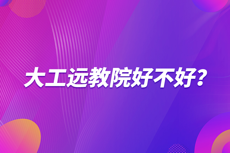 大工遠(yuǎn)教院好不好？