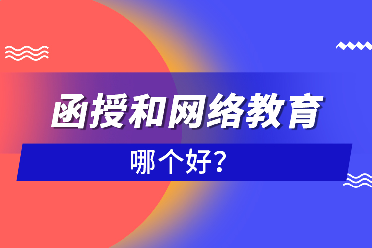函授和網(wǎng)絡(luò)教育哪個(gè)好？