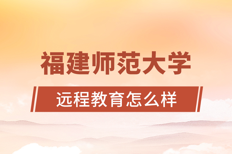 福建師范大學(xué)遠程教育怎么樣