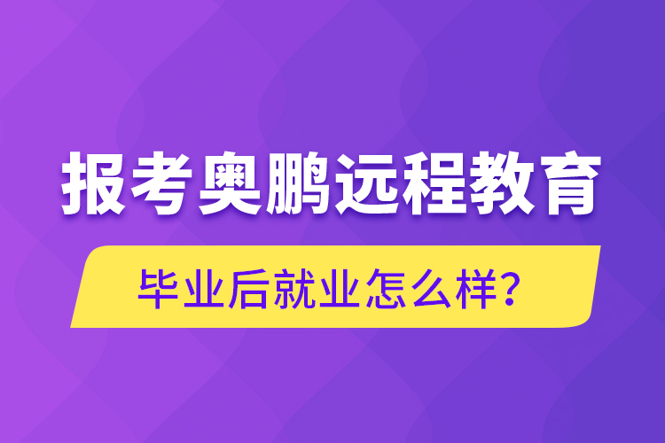 報考奧鵬遠程教育畢業(yè)后就業(yè)怎么樣？