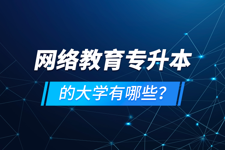 網(wǎng)絡(luò)教育專升本的大學(xué)有哪些？