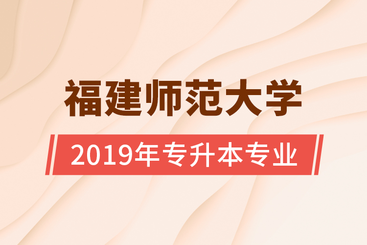 福建師范大學(xué)2019年專(zhuān)升本專(zhuān)業(yè)