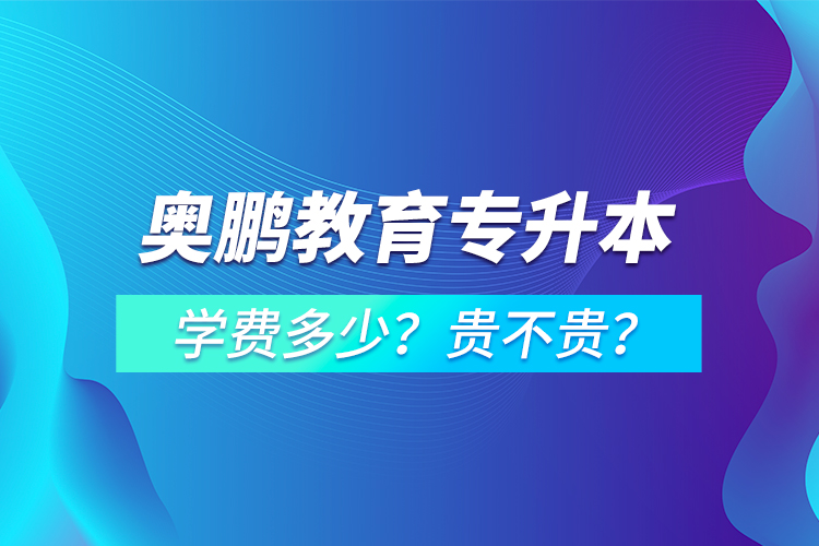 奧鵬教育專升本學(xué)費(fèi)多少？貴不貴？