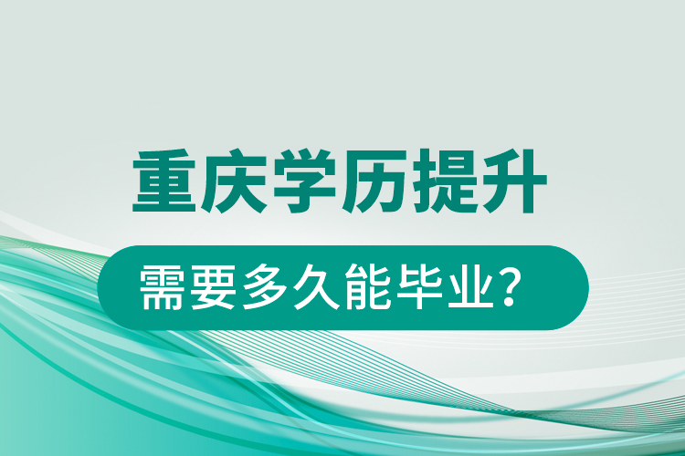 重慶學(xué)歷提升需要多久能畢業(yè)？