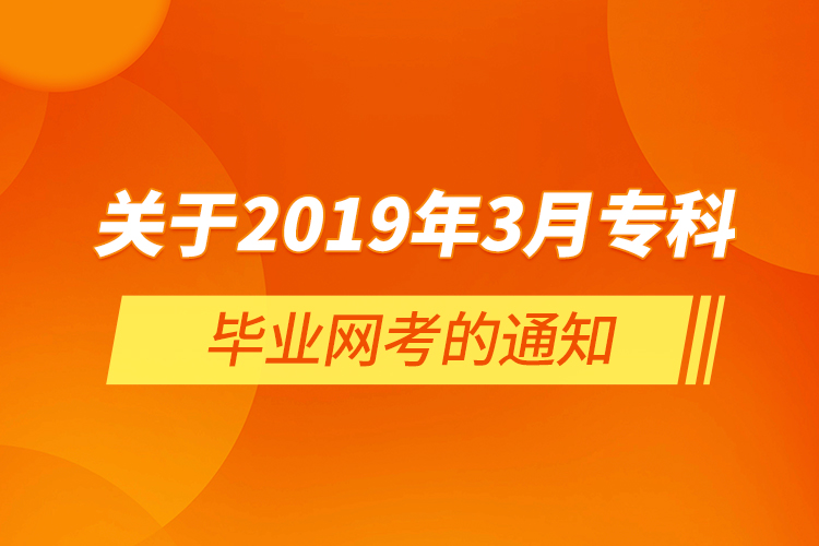  關于2019年3月專科畢業(yè)網(wǎng)考的通知