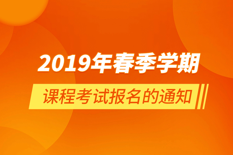 2019年春季學(xué)期課程考試報名的通知