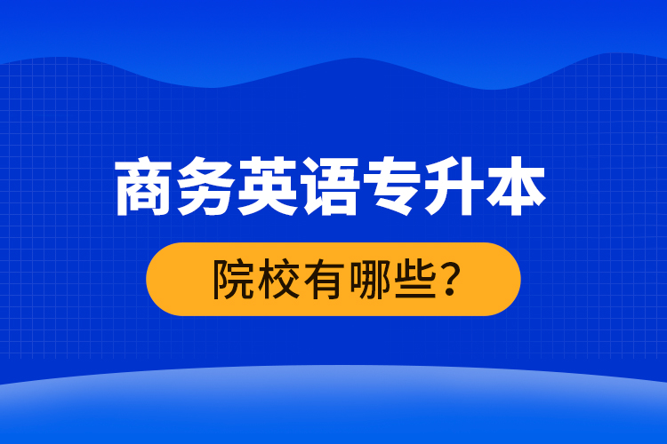 商務英語專升本院校有哪些？ 