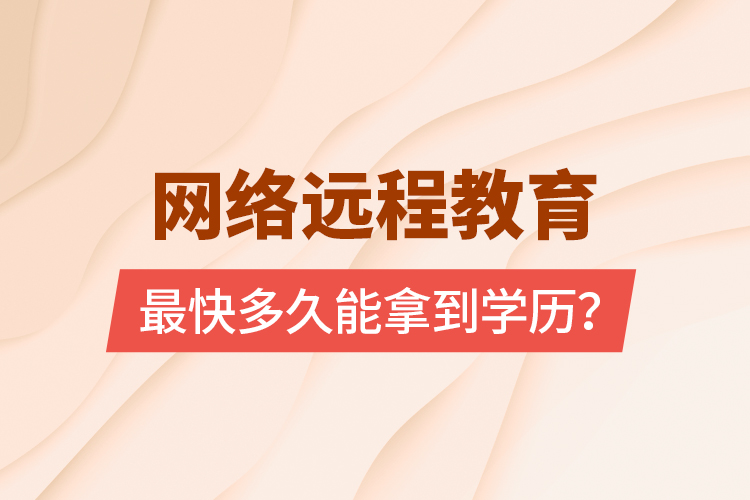 網絡遠程教育最快多久能拿到學歷？