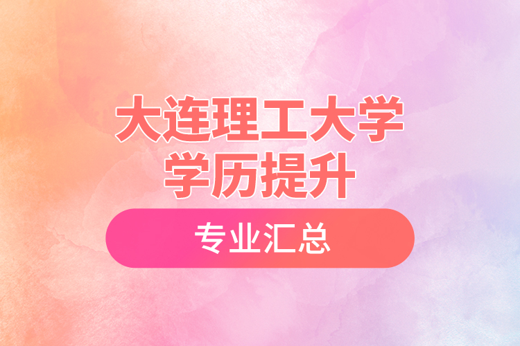 大連理工大學(xué)學(xué)歷提升專業(yè)匯總