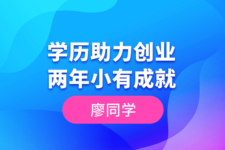 廖同學(xué)--學(xué)歷助力創(chuàng)業(yè)，兩年小有成就