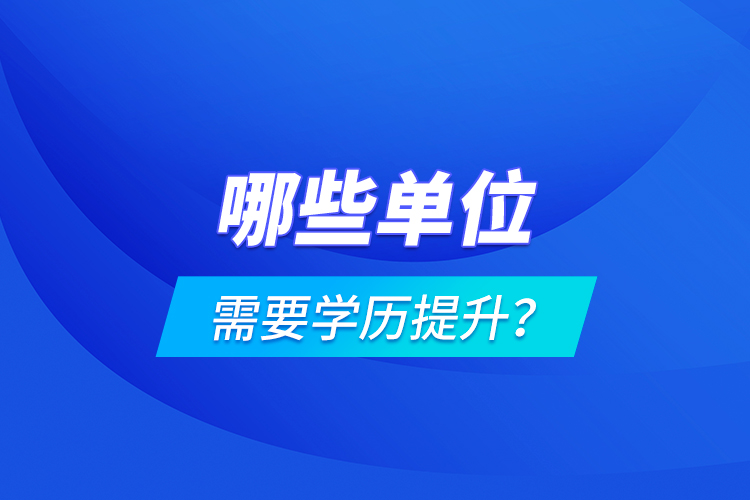 哪些單位需要學(xué)歷提升？