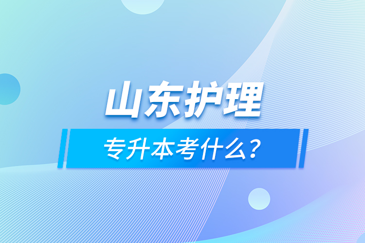 山東護理專升本考什么？