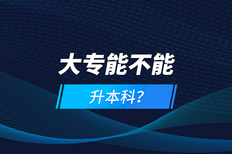 大專能不能升本科？