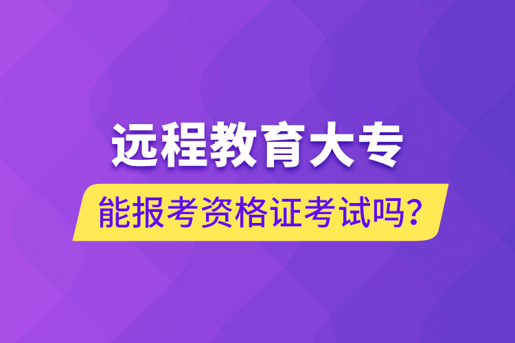 遠(yuǎn)程教育大專能報考資格證考試嗎？