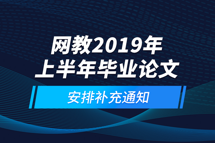 網教2019年上半年畢業(yè)論文安排補充通知