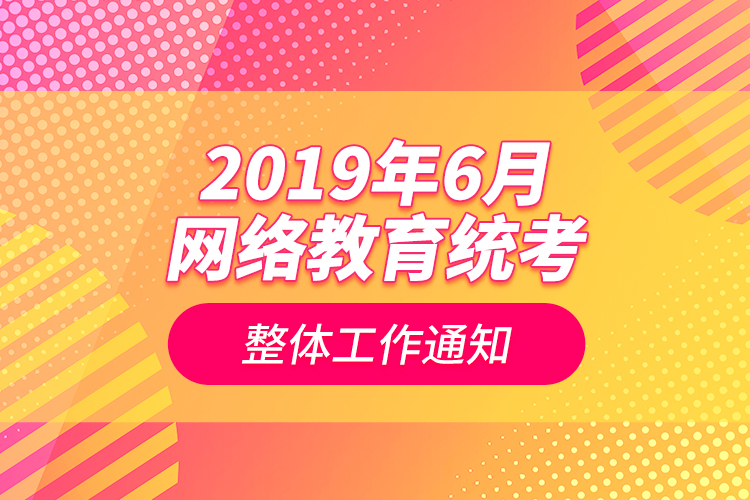 2019年6月網(wǎng)絡教育統(tǒng)考整體工作通知