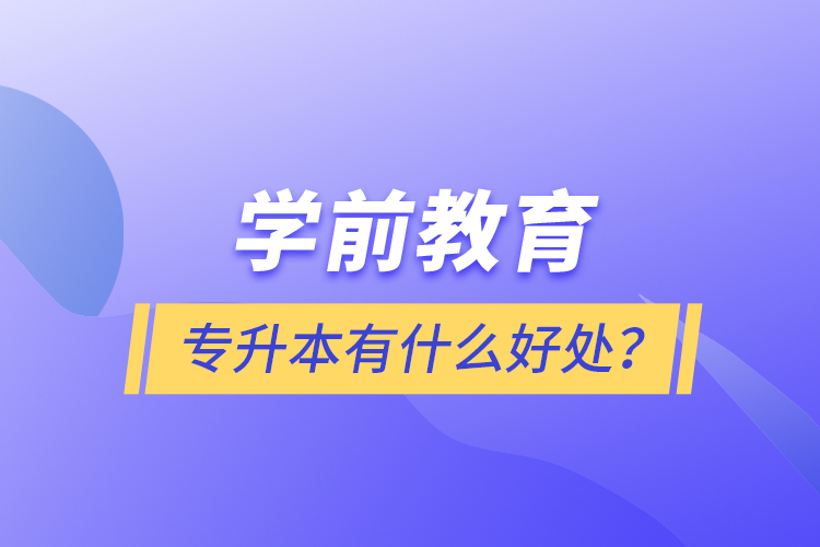 學(xué)前教育專升本有什么好處？