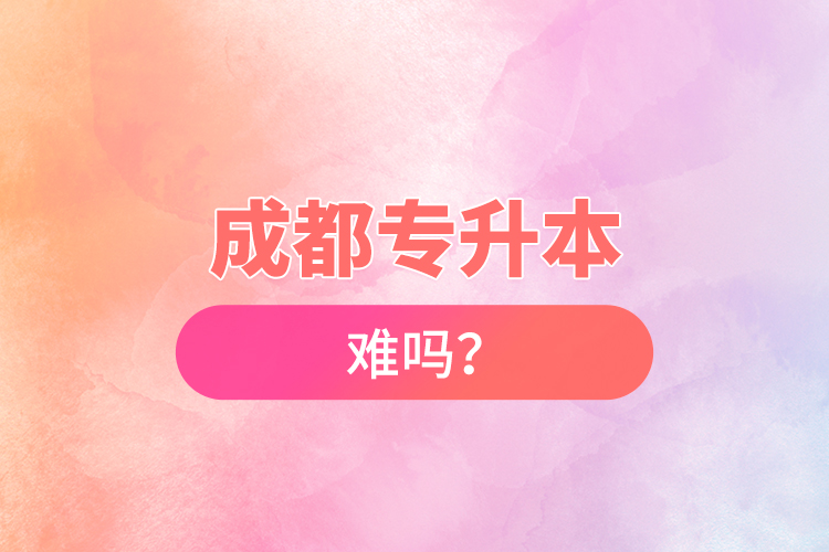 成都專升本難嗎？