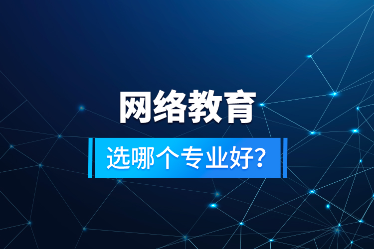 網(wǎng)絡教育選哪個專業(yè)好？