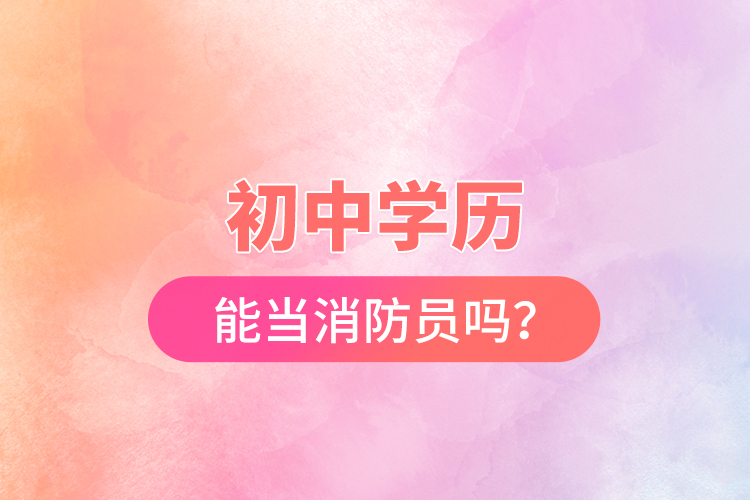 初中學(xué)歷能當(dāng)消防員嗎？