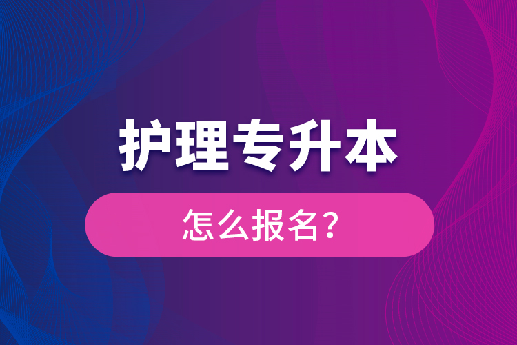 護(hù)理專升本怎么報名？