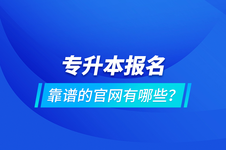 專升本報名靠譜的官網(wǎng)有哪些？