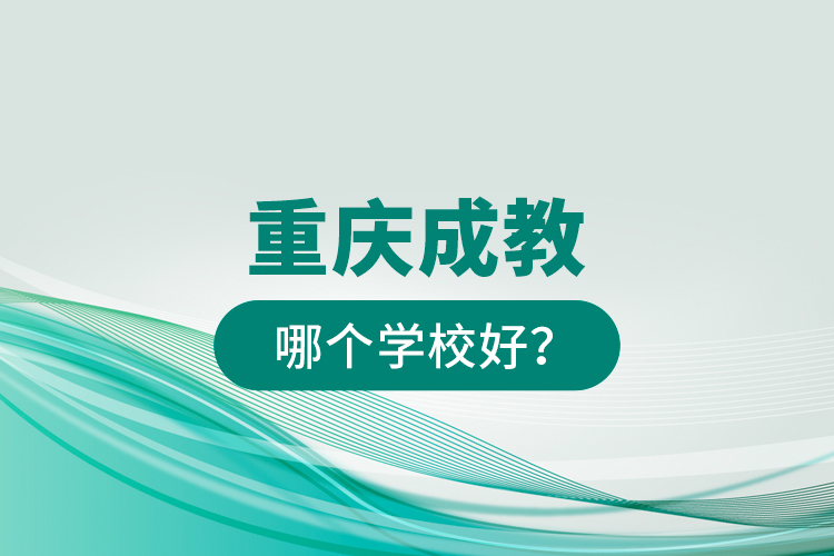 重慶成教哪個學(xué)校好？