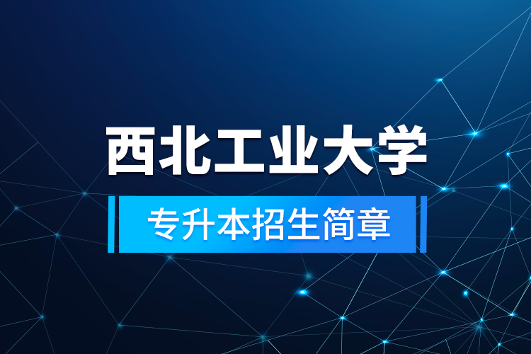 西北工業(yè)大學(xué)專升本招生簡章