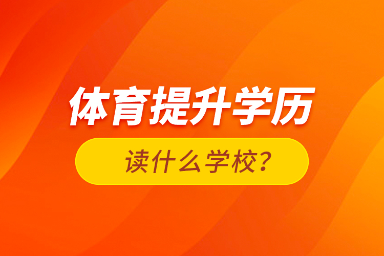 體育提升學(xué)歷讀什么學(xué)校？