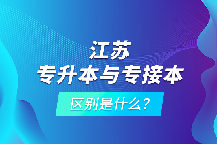 江蘇專升本與專接本的區(qū)別是什么？