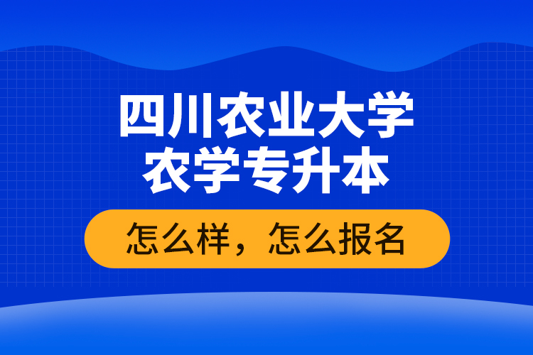 四川農業(yè)大學農學專升本怎么樣，怎么報名