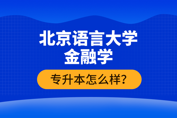 北京語言大學金融學專升本怎么樣？
