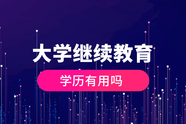 大學(xué)繼續(xù)教育的學(xué)歷有用嗎？
