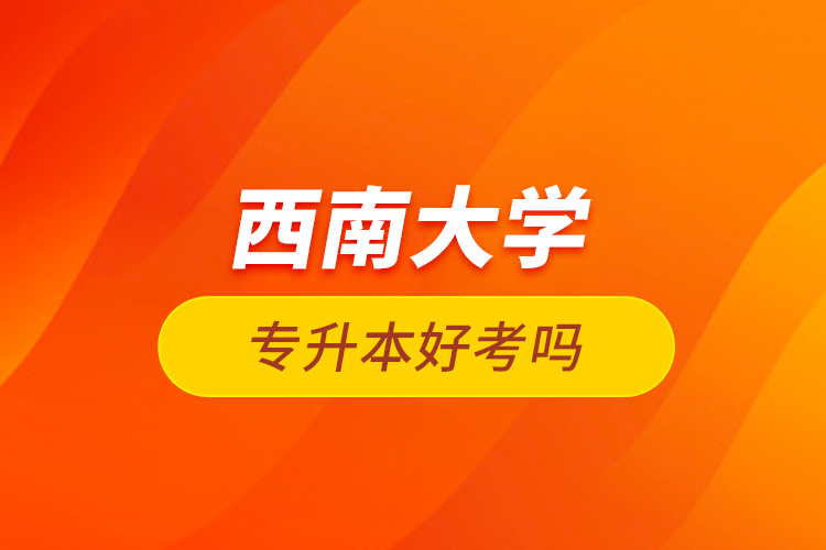 西南大學專升本好考嗎