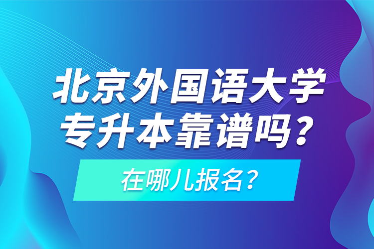 北京外國語大學(xué)專升本靠譜嗎？在哪兒報名？