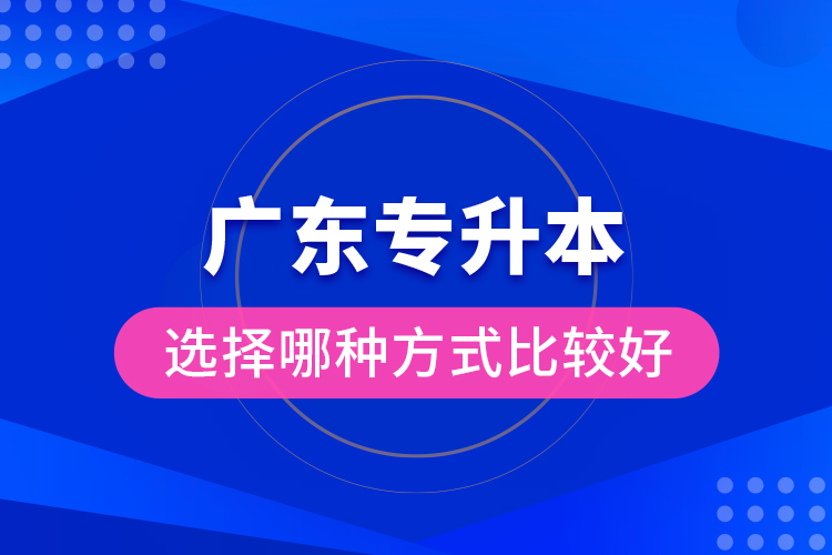 廣東專(zhuān)升本選擇哪種方式比較好？